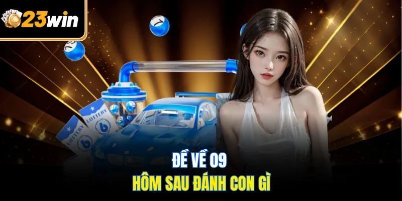 Đề Về 09 Hôm Sau Đánh Con Gì? Bí Kíp Để Thắng Lớn Tại 23WIN!