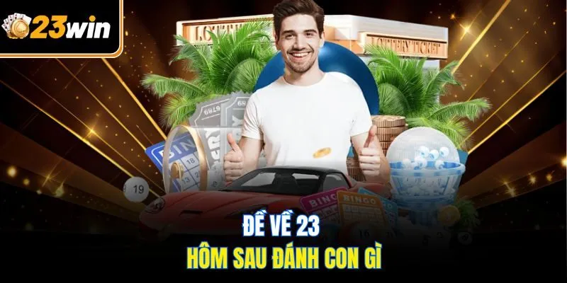 Đề Về 23 Hôm Sau Đánh Con Gì? 5 Gợi Ý Không Thể Bỏ Qua!