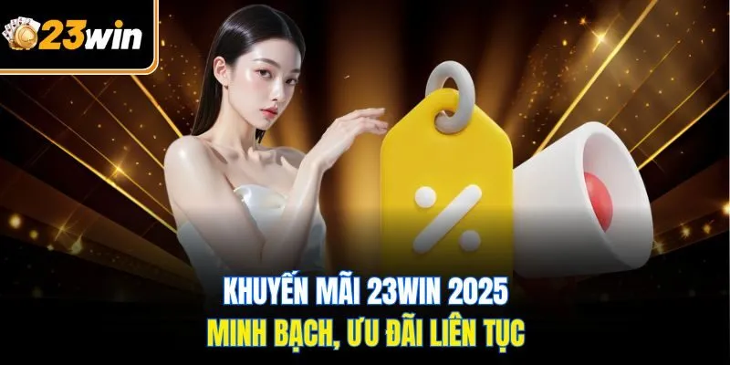 Khuyến mãi 23WIN 2025 minh bạch, ưu đãi liên tục