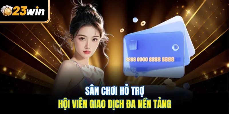 Sân chơi hỗ trợ hội viên giao dịch đa nền tảng