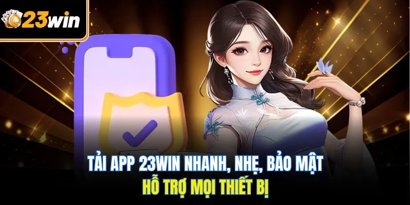 Tải app 23WIN nhanh, nhẹ, bảo mật, hỗ trợ mọi thiết bị