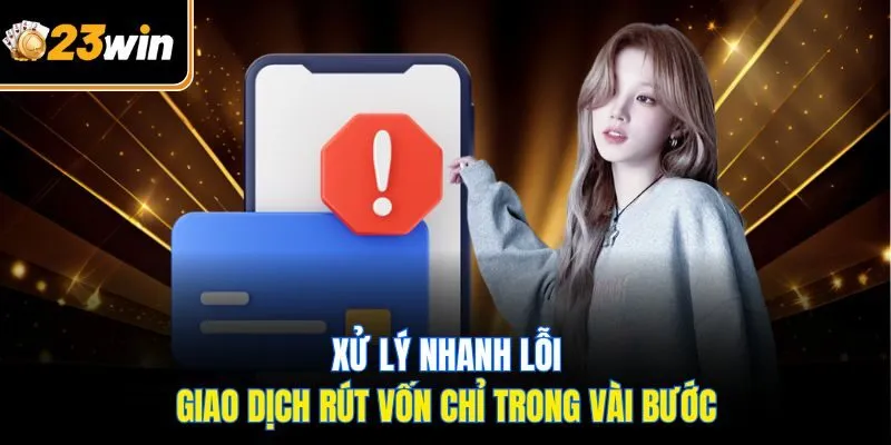 Xử lý nhanh lỗi giao dịch rút vốn chỉ trong vài bước