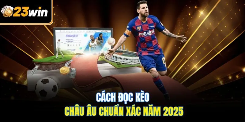Kèo Châu Âu Tại 23WIN - Những Điều Cần Biết Cho Hội Viên Mới