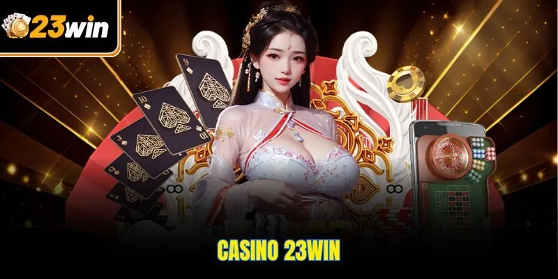 Casino 23WIN – Sân Chơi Cá Cược Số 1 Với Tỷ Lệ Thưởng Cao