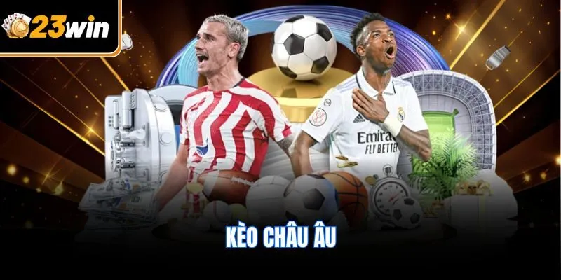 Kèo Châu Âu Tại 23WIN - Những Điều Cần Biết Cho Hội Viên Mới